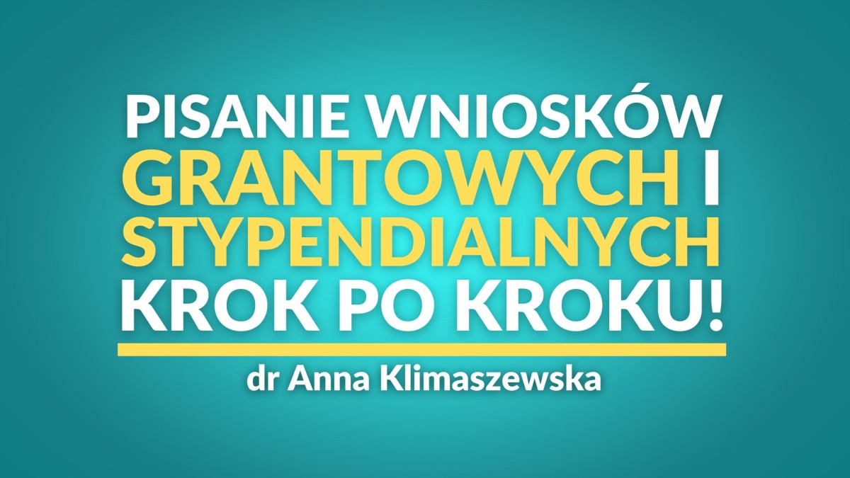 Pisanie wniosków grantowych i stypendialnych – krok po kroku! | dr Anna Klimaszewska